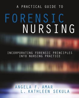 A Practical Guide to Forensic Nursing: Incorporating Forensic Principles Into Nursing Practice