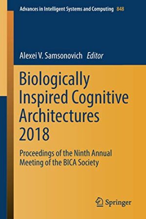 Biologically Inspired Cognitive Architectures 2018: Proceedings of the Ninth Annual Meeting of the BICA Society (Advances in Intelligent Systems and Computing)